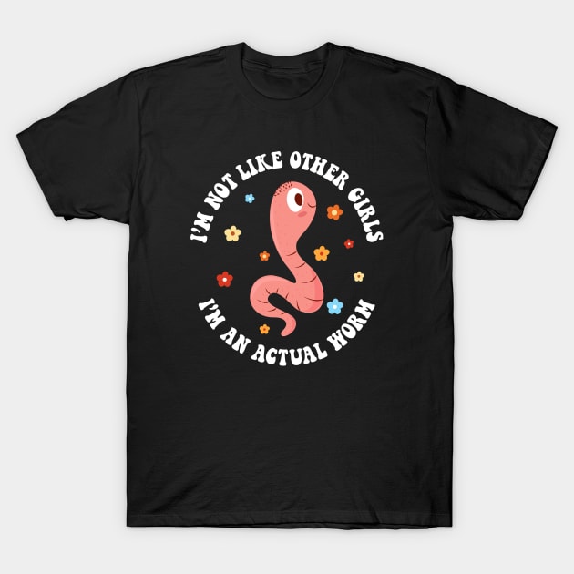 I'm Not Like Other Girls, I'm an Actual Worm T-Shirt by Asaadi
